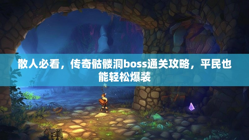 散人必看，传奇骷髅洞boss通关攻略，平民也能轻松爆装