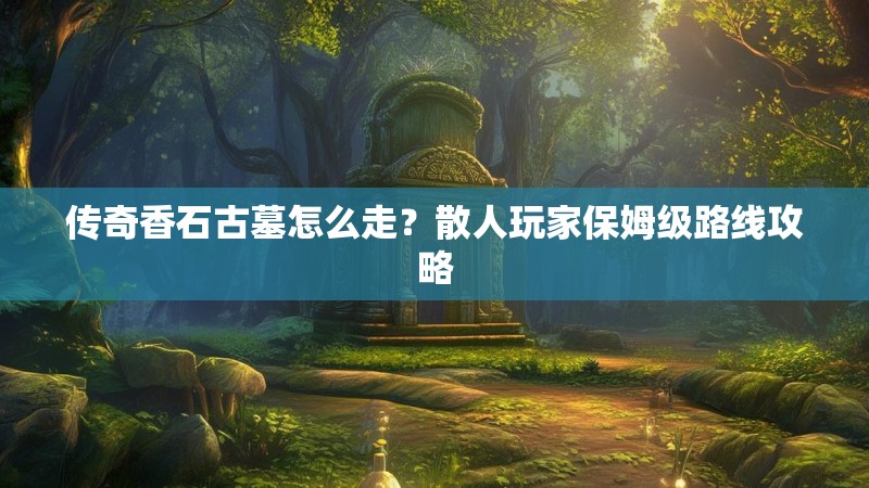 传奇香石古墓怎么走?散人玩家保姆级路线攻略