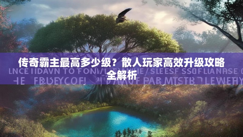 传奇霸主最高多少级？散人玩家高效升级攻略全解析