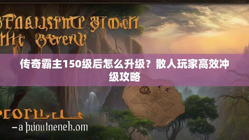 传奇霸主150级后怎么升级？散人玩家高效冲级攻略
