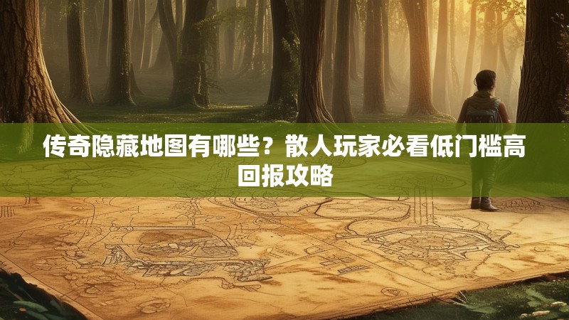 传奇隐藏地图有哪些？散人玩家必看低门槛高回报攻略