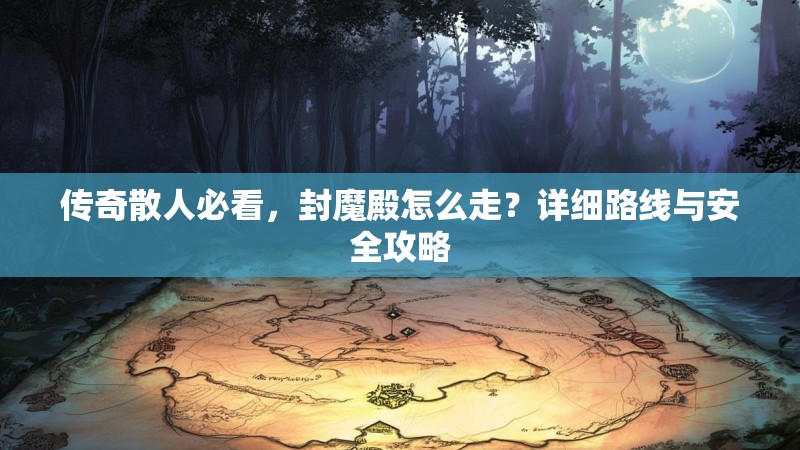 传奇散人必看,封魔殿怎么走?详细路线与安全攻略