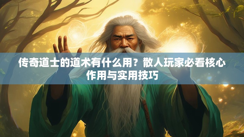 传奇道士的道术有什么用？散人玩家必看核心作用与实用技巧
