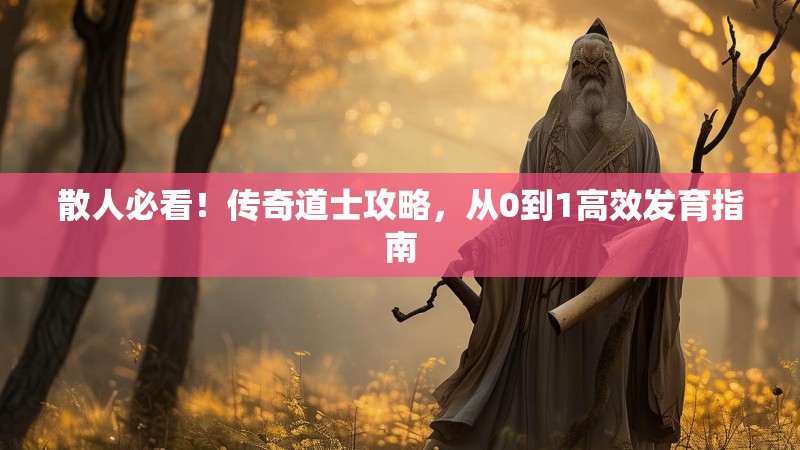 散人必看！传奇道士攻略，从0到1高效发育指南