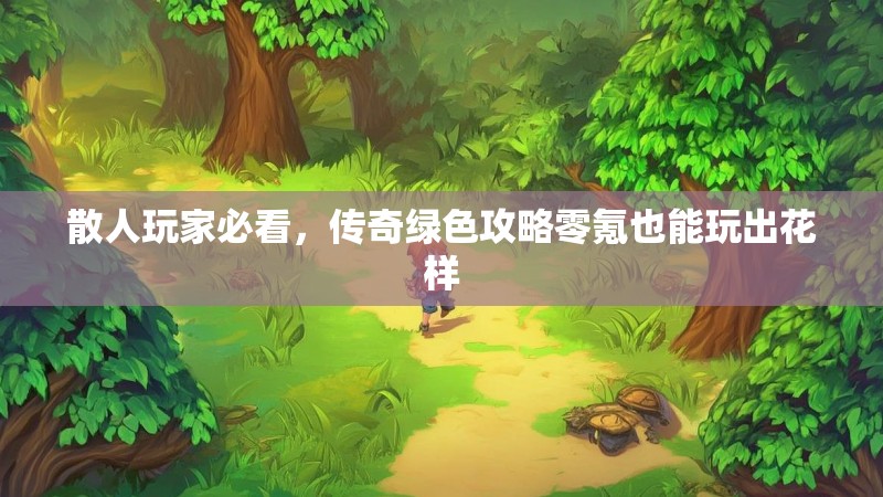 散人玩家必看，传奇绿色攻略零氪也能玩出花样