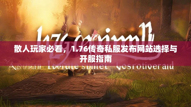 散人玩家必看，1.76传奇私服发布网站选择与开服指南