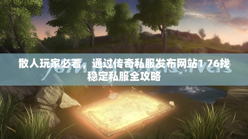 散人玩家必看，通过传奇私服发布网站1 76找稳定私服全攻略