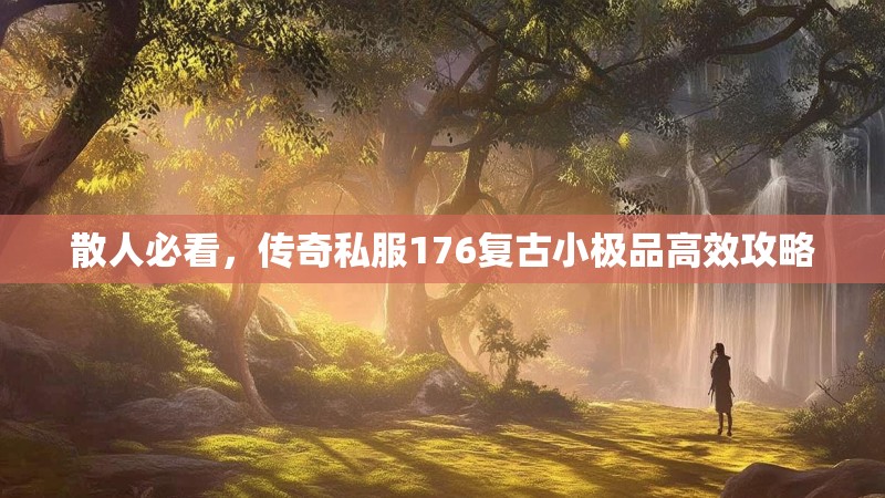 散人必看，传奇私服176复古小极品高效攻略