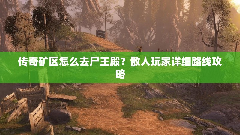 传奇矿区怎么去尸王殿？散人玩家详细路线攻略