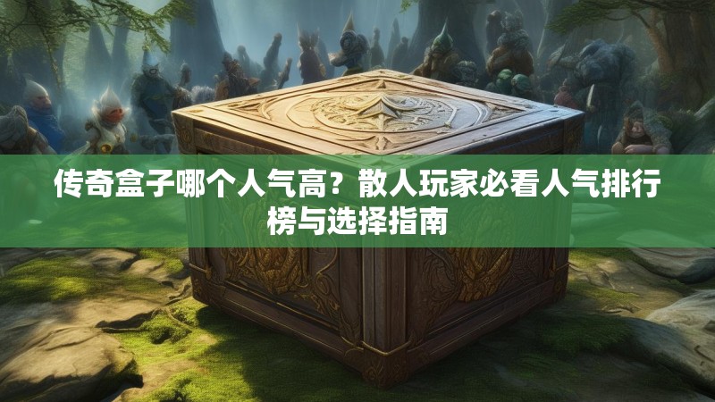 传奇盒子哪个人气高？散人玩家必看人气排行榜与选择指南