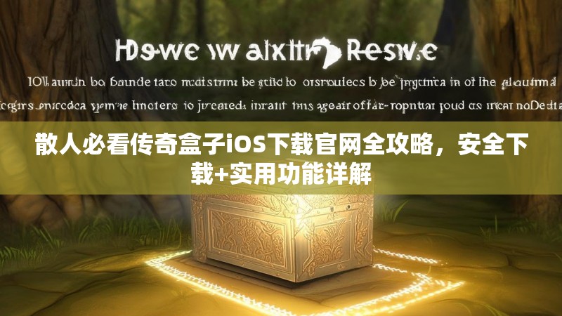 散人必看传奇盒子iOS下载官网全攻略，安全下载+实用功能详解