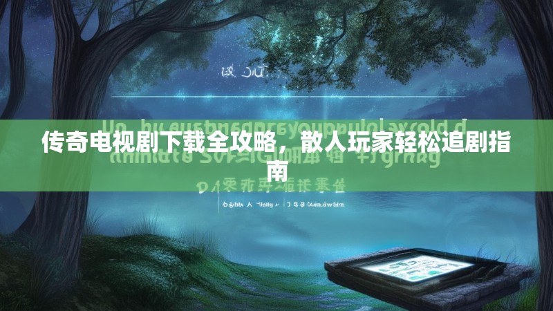 传奇电视剧下载全攻略，散人玩家轻松追剧指南
