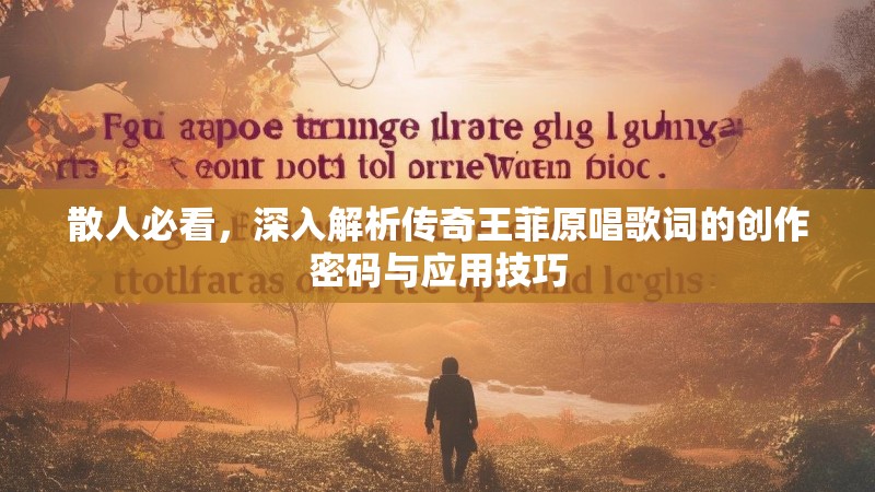 散人必看，深入解析传奇王菲原唱歌词的创作密码与应用技巧