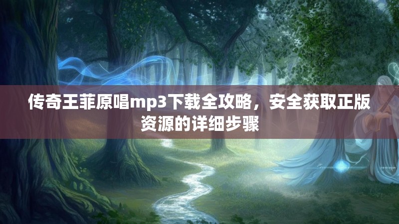 传奇王菲原唱mp3下载全攻略，安全获取正版资源的详细步骤