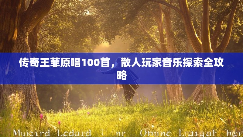 传奇王菲原唱100首，散人玩家音乐探索全攻略
