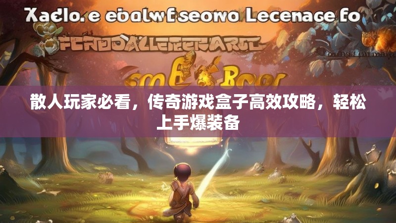 散人玩家必看，传奇游戏盒子高效攻略，轻松上手爆装备