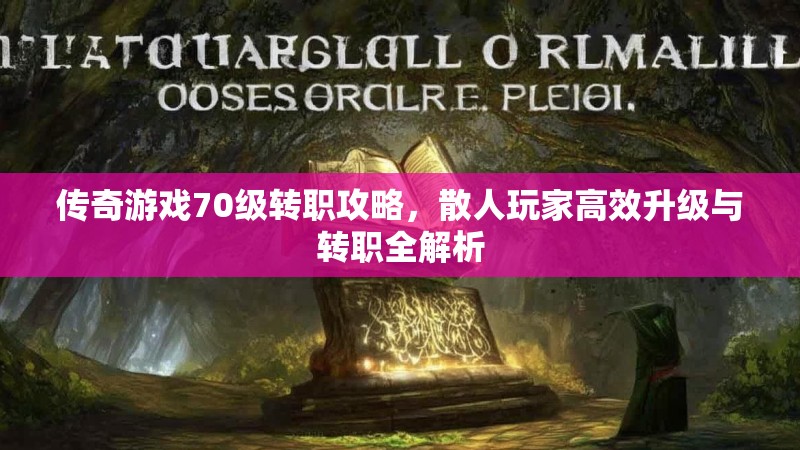 传奇游戏70级转职攻略，散人玩家高效升级与转职全解析