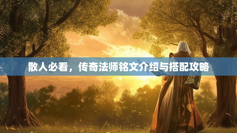 散人必看，传奇法师铭文介绍与搭配攻略