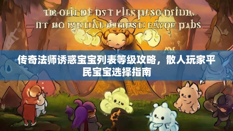传奇法师诱惑宝宝列表等级攻略,散人玩家平民宝宝选择指南