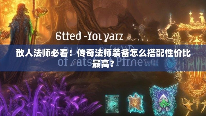 散人法师必看!传奇法师装备怎么搭配性价比最高?