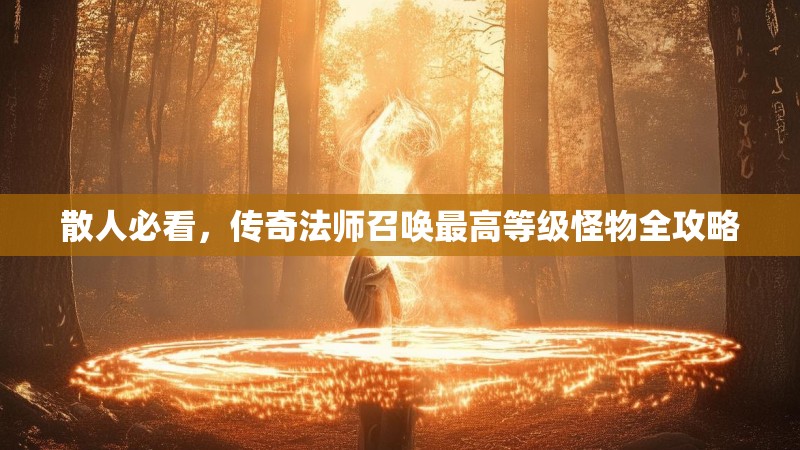 散人必看，传奇法师召唤最高等级怪物全攻略