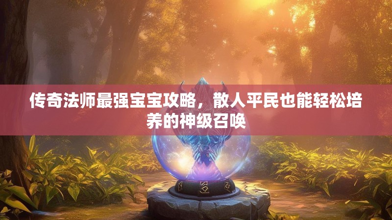 传奇法师最强宝宝攻略，散人平民也能轻松培养的神级召唤
