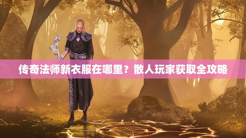传奇法师新衣服在哪里？散人玩家获取全攻略