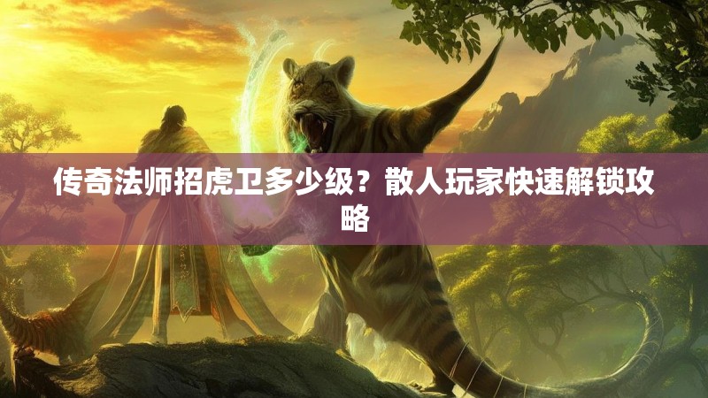 传奇法师招虎卫多少级？散人玩家快速解锁攻略