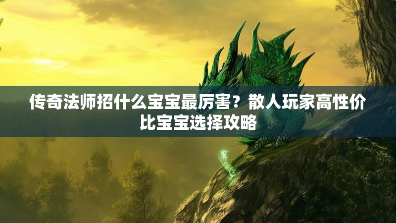 传奇法师招什么宝宝最厉害?散人玩家高性价比宝宝选择攻略