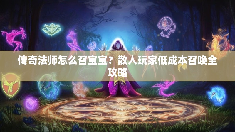 传奇法师怎么召宝宝?散人玩家低成本召唤全攻略