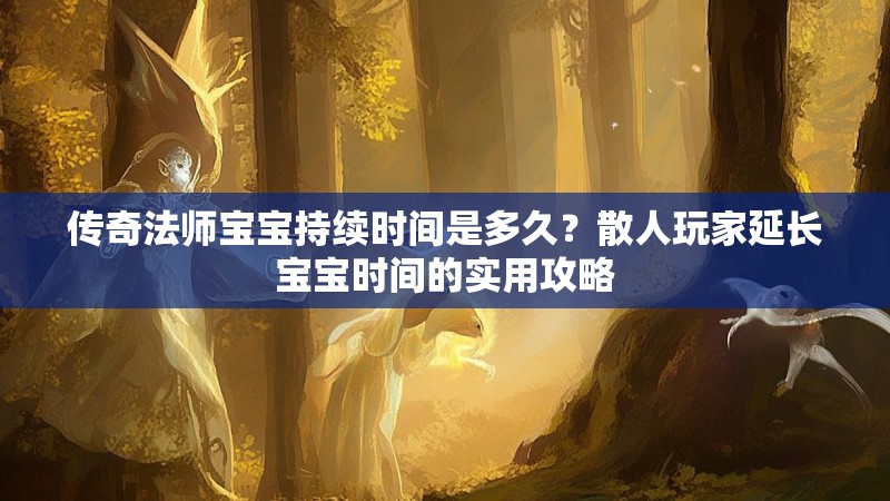 传奇法师宝宝持续时间是多久？散人玩家延长宝宝时间的实用攻略