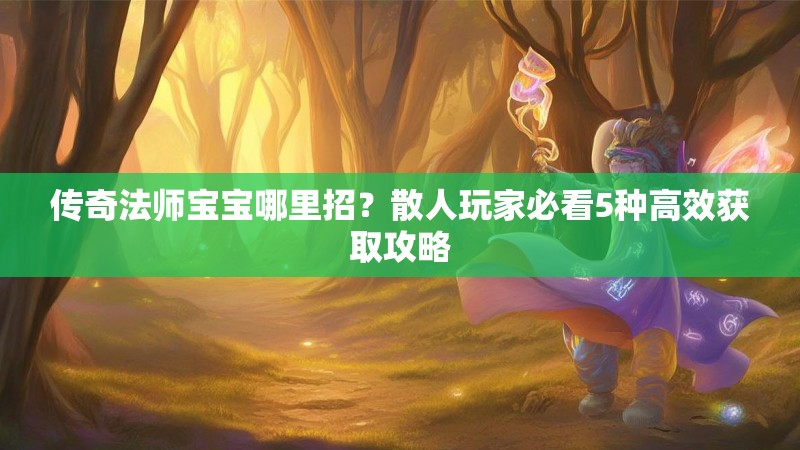 传奇法师宝宝哪里招？散人玩家必看5种高效获取攻略