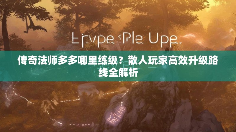 传奇法师多多哪里练级？散人玩家高效升级路线全解析