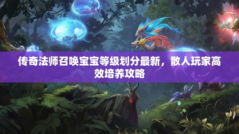 传奇法师召唤宝宝等级划分最新，散人玩家高效培养攻略