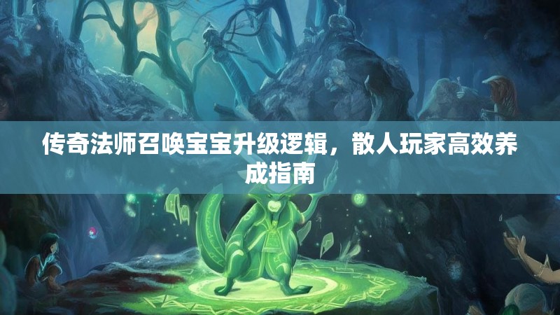 传奇法师召唤宝宝升级逻辑，散人玩家高效养成指南