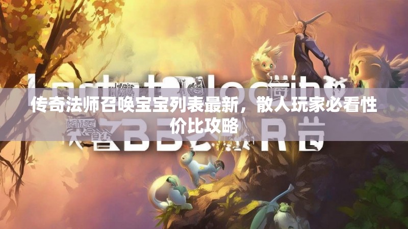 传奇法师召唤宝宝列表最新，散人玩家必看性价比攻略