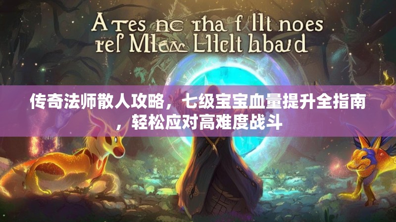 传奇法师散人攻略，七级宝宝血量提升全指南，轻松应对高难度战斗