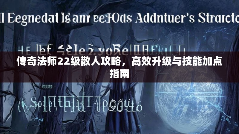 传奇法师22级散人攻略，高效升级与技能加点指南
