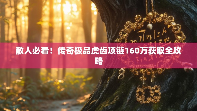 散人必看!传奇极品虎齿项链160万获取全攻略
