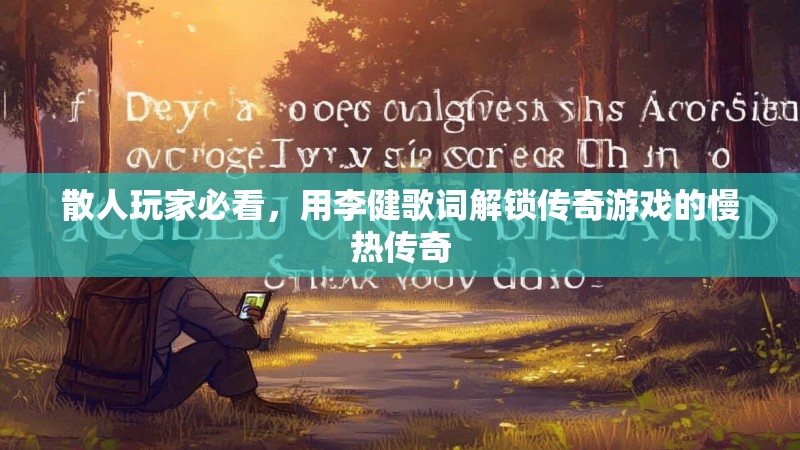 散人玩家必看,用李健歌词解锁传奇游戏的慢热传奇