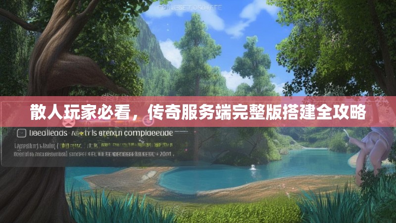 散人玩家必看,传奇服务端完整版搭建全攻略