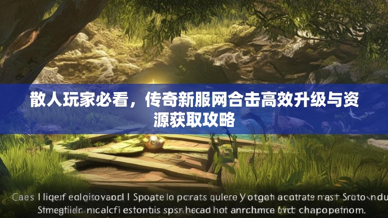 散人玩家必看，传奇新服网合击高效升级与资源获取攻略
