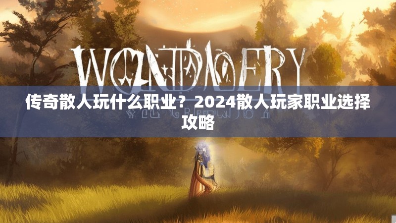 传奇散人玩什么职业？2024散人玩家职业选择攻略