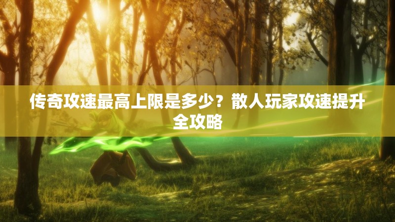 传奇攻速最高上限是多少?散人玩家攻速提升全攻略