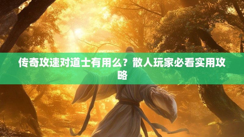 传奇攻速对道士有用么?散人玩家必看实用攻略