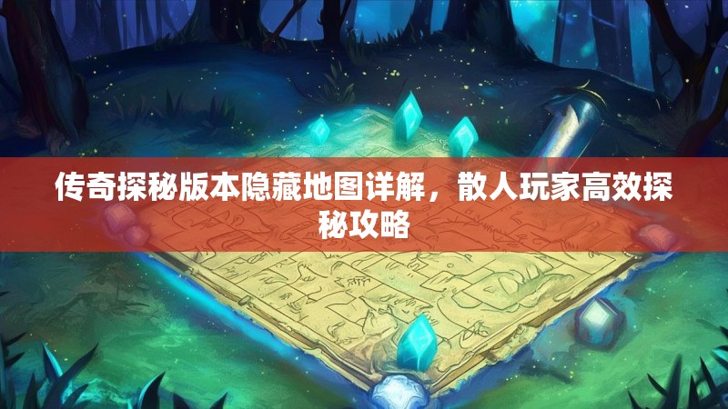 传奇探秘版本隐藏地图详解,散人玩家高效探秘攻略
