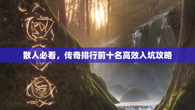 散人必看，传奇排行前十名高效入坑攻略