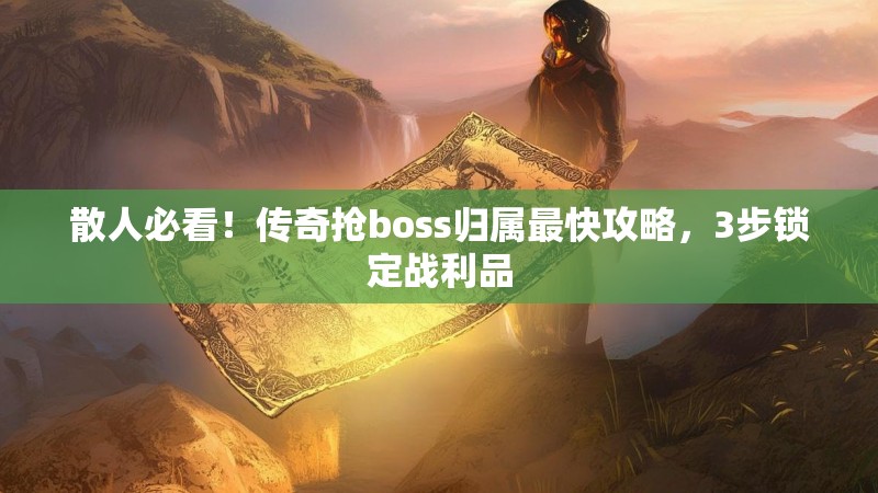 散人必看！传奇抢boss归属最快攻略，3步锁定战利品
