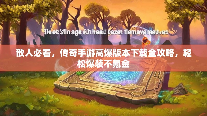 散人必看，传奇手游高爆版本下载全攻略，轻松爆装不氪金