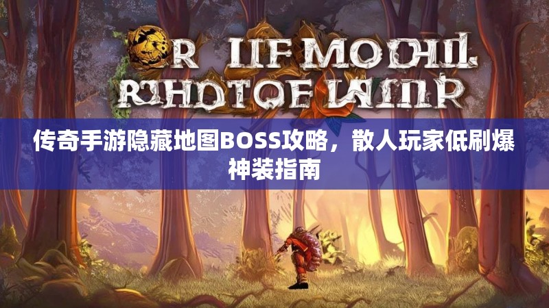 传奇手游隐藏地图BOSS攻略，散人玩家低刷爆神装指南